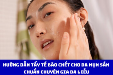 Hướng dẫn tẩy tế bào chết cho da mụn sần chuẩn chuyên gia da liễu