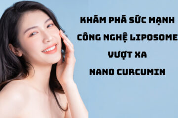 Sức mạnh công nghệ Liposome hiệu quả vượt xa Nano Curcumin